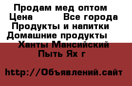 Продам мед оптом › Цена ­ 200 - Все города Продукты и напитки » Домашние продукты   . Ханты-Мансийский,Пыть-Ях г.